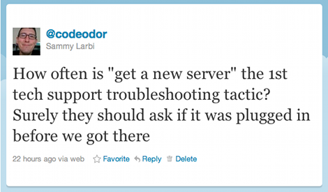 How often is 'get a new server' the 1st tech support troubleshooting tactic? Surely they should ask if it was plugged in before we got there