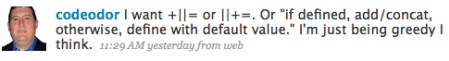 I want +||= or ||+=. Or 'if defined, add/concat, otherwise, define with default value.' I'm just being greedy I think.