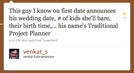 This guy I know on first date announces his wedding date, # of kids she'll bare, their birth time,... his name's Traditional Project Planner